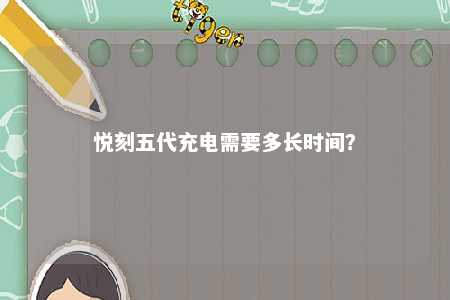 悦刻五代充电需要多长时间？ 